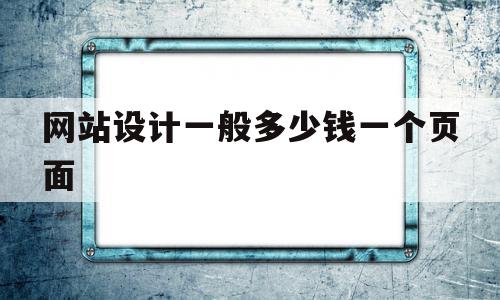 网站设计一般多少钱一个页面(网站设计一般多少钱一个页面啊)