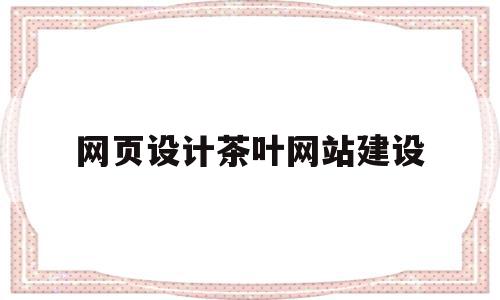 网页设计茶叶网站建设(网页设计茶叶网站建设方案)