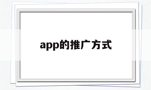 app的推广方式(app推广方式有哪些),app的推广方式(app推广方式有哪些),app的推广方式,信息,百度,微信,第1张