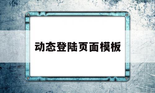 动态登陆页面模板(动态登陆页面模板在哪)