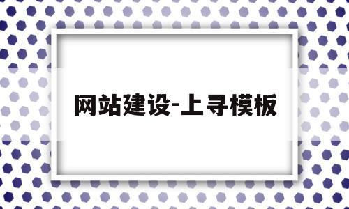 网站建设-上寻模板的简单介绍