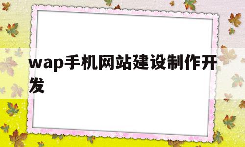 wap手机网站建设制作开发(wap手机网站建设制作开发流程)