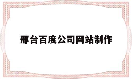 邢台百度公司网站制作的简单介绍