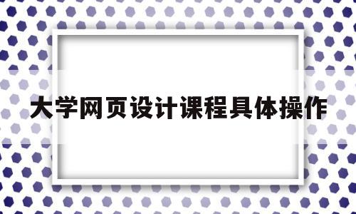 包含大学网页设计课程具体操作的词条