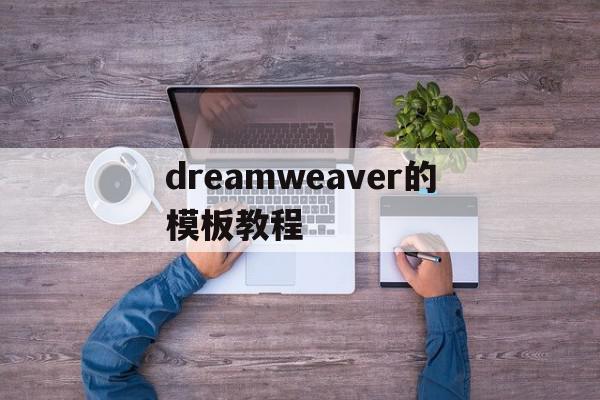 dreamweaver的模板教程(dreamweaver基本界面模块简介)