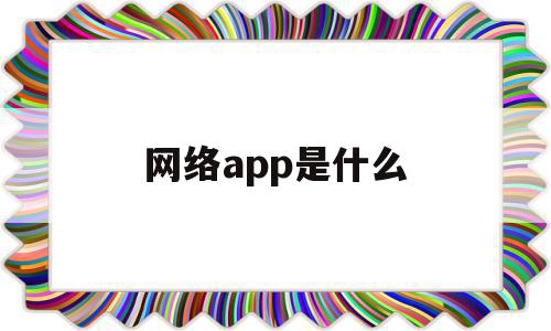 网络app是什么(网络app是什么工作)