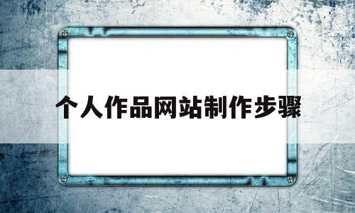 个人作品网站制作步骤(个人网站制作流程)