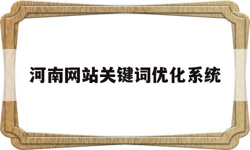 河南网站关键词优化系统(河南整站关键词排名优化软件)