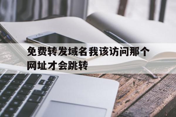 免费转发域名我该访问那个网址才会跳转的简单介绍