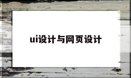 ui设计与网页设计(ui设计与网页设计的关系)