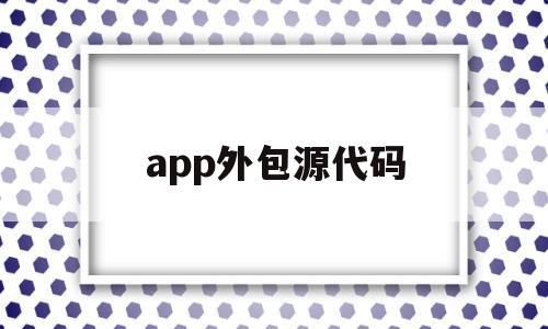 app外包源代码(app外包是什么意思)