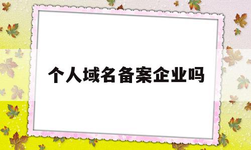 个人域名备案企业吗(企业域名备案备注怎么写)