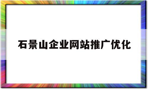 石景山企业网站推广优化的简单介绍