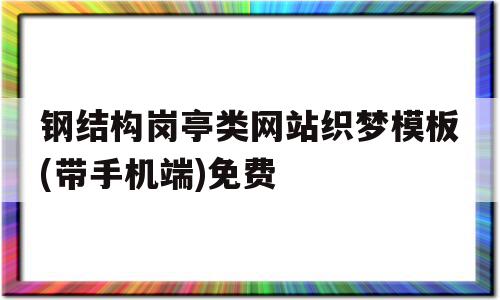 包含钢结构岗亭类网站织梦模板(带手机端)免费的词条