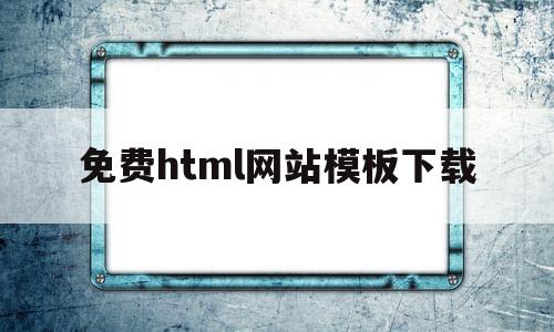 免费html网站模板下载(免费下载html模板的网站)