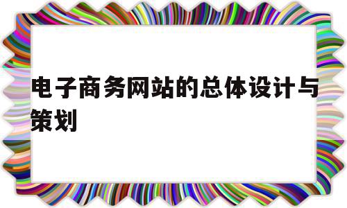 电子商务网站的总体设计与策划(电子商务网站的总体设计与策划论文)