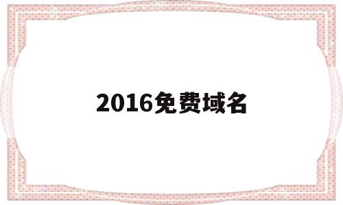 2016免费域名(2021年免费域名)