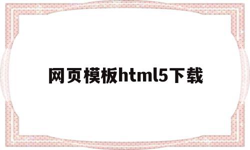 网页模板html5下载的简单介绍