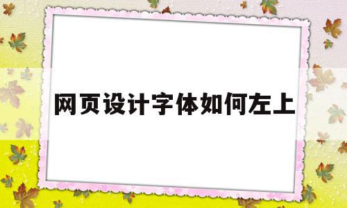 网页设计字体如何左上(网页设计字体如何左上右下显示)