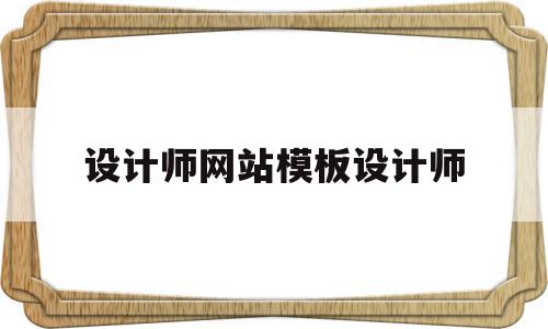 设计师网站模板设计师(设计师网站模板设计师是谁)