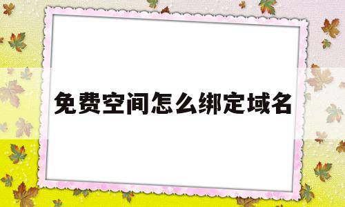 免费空间怎么绑定域名(免费空间怎么绑定域名登录)