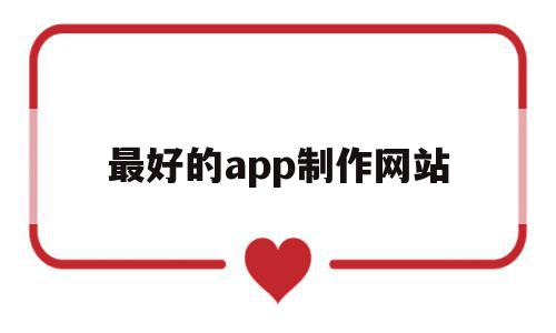 最好的app制作网站(制作app的网站有哪些)