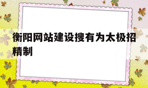 衡阳网站建设搜有为太极招精制的简单介绍