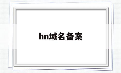 hn域名备案(域名备案icp备案官网)