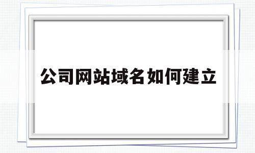 公司网站域名如何建立(公司网站域名如何建立链接)