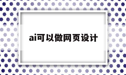 ai可以做网页设计(ai做网页设计合适么)