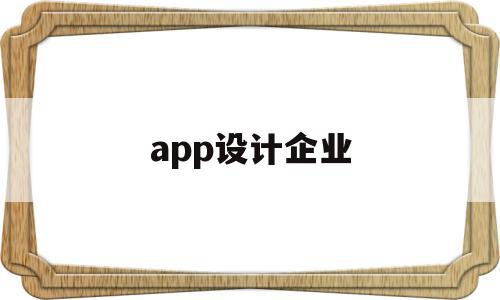 app设计企业(app设计工资高吗)