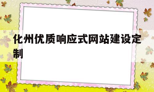 包含化州优质响应式网站建设定制的词条