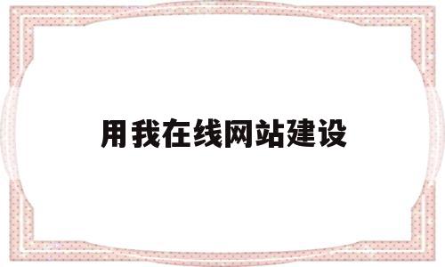 用我在线网站建设的简单介绍