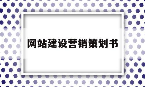 网站建设营销策划书(营销型网站建设策划书)