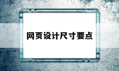 网页设计尺寸要点(网页设计尺寸要点是什么)