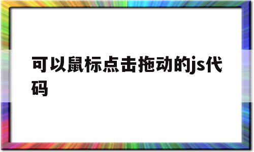 可以鼠标点击拖动的js代码(可以鼠标点击拖动的js代码有哪些)