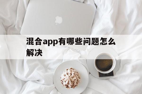 混合app有哪些问题怎么解决(混合app在定位方式过程中需要注意什么?),混合app有哪些问题怎么解决(混合app在定位方式过程中需要注意什么?),混合app有哪些问题怎么解决,信息,模板,微信,第1张