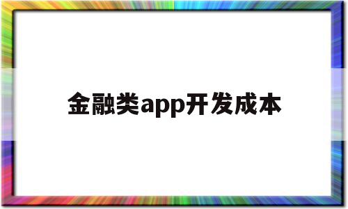 金融类app开发成本(金融类app开发成本高吗)