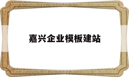 嘉兴企业模板建站(嘉兴企业网站模板建站)