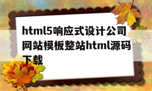 包含html5响应式设计公司网站模板整站html源码下载的词条