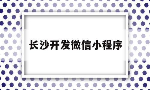 长沙开发微信小程序(长沙小程序开发销售工作)