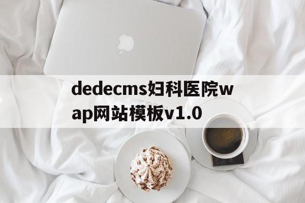 dedecms妇科医院wap网站模板v1.0的简单介绍