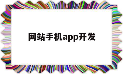 网站手机app开发(现在开发app的网站都有什么)