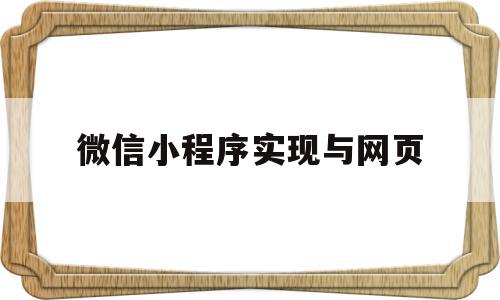 微信小程序实现与网页(微信小程序如何打开网页),微信小程序实现与网页(微信小程序如何打开网页),微信小程序实现与网页,信息,百度,微信,第1张