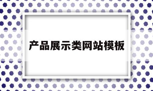 产品展示类网站模板(产品展示型网站有哪些),产品展示类网站模板(产品展示型网站有哪些),产品展示类网站模板,信息,文章,模板,第1张