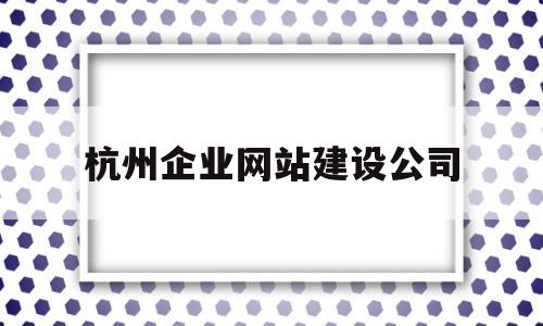 杭州企业网站建设公司(杭州企业网站建设公司排名),杭州企业网站建设公司(杭州企业网站建设公司排名),杭州企业网站建设公司,微信,营销,科技,第1张