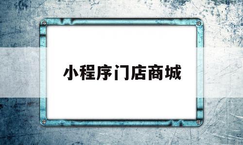 小程序门店商城(微信小程序商城实战)