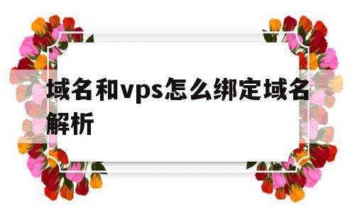 关于域名和vps怎么绑定域名解析的信息