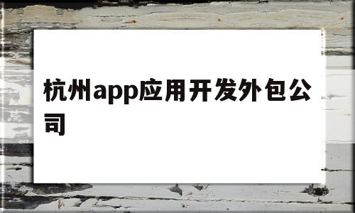 包含杭州app应用开发外包公司的词条,包含杭州app应用开发外包公司的词条,杭州app应用开发外包公司,信息,模板,微信,第1张