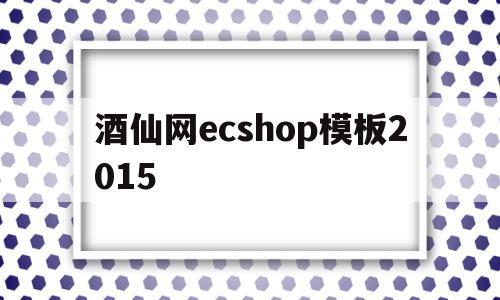 酒仙网ecshop模板2015的简单介绍